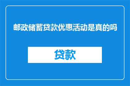 邮政储蓄贷款优惠活动是真的吗(邮政储蓄银行提供的贷款优惠活动是否真实存在？)