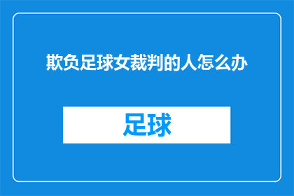 欺负足球女裁判的人怎么办(面对足球场上的不当行为，特别是针对女裁判的欺负，我们应如何应对？)