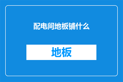 配电间地板铺什么(配电间地板应铺设何种材料？)