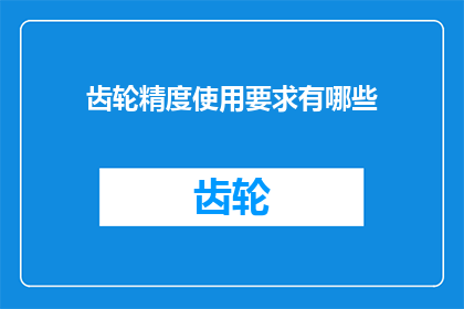 齿轮精度使用要求有哪些(齿轮精度使用要求有哪些？)