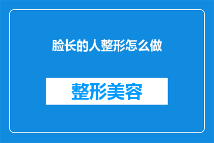 脸长的人整形怎么做(面部整形手术：脸型较长的人该如何进行？)