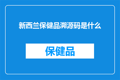 新西兰保健品溯源码是什么(新西兰保健品溯源码是什么？)