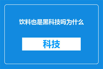 饮料也是黑科技吗为什么(饮料是否也蕴含着黑科技？探究其背后的创新原理)