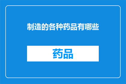 制造的各种药品有哪些(请问有哪些种类的药品是由不同的制造方法制成的？)