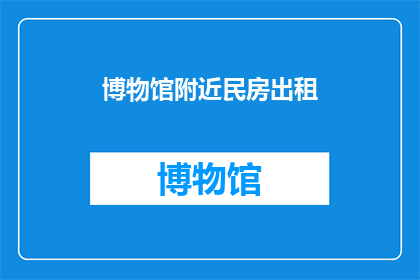 博物馆附近民房出租(您是否在寻找一个既方便又经济的住所？那么，位于博物馆附近的民房出租可能是您的理想选择这些民房不仅靠近市中心的繁华地带，而且租金相对合理，非常适合那些寻求便利和实惠的租户如果您正在考虑搬家或寻找临时住宿，不妨考虑一下这个选项)