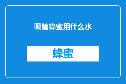 吸管蜂蜜用什么水(吸管蜂蜜用什么水？这一疑问句类型的长标题，旨在吸引读者的注意力，并激发他们对答案的好奇心通过将原问题转化为疑问形式，我们不仅保留了原问题的基本信息，还增加了一种寻求解答的紧迫感这样的标题能够有效地引导读者进行进一步的思考和探索，从而增加文章或视频的点击率和阅读量)