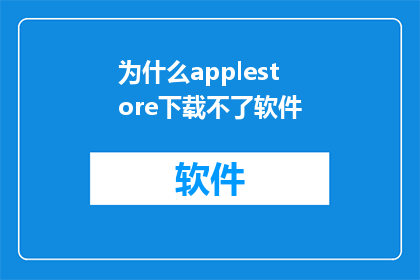 为什么applestore下载不了软件(为什么在AppleStore中无法下载软件？)