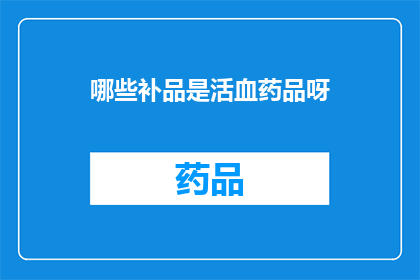 哪些补品是活血药品呀(哪些补品是活血药品？)