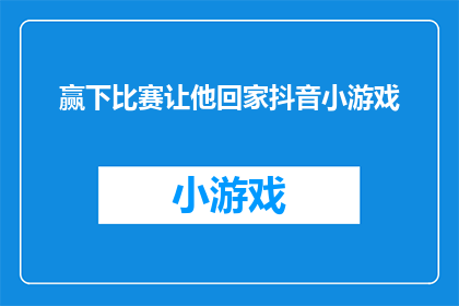 赢下比赛让他回家抖音小游戏(赢下比赛，他能否顺利回家？抖音小游戏的奥秘揭晓)