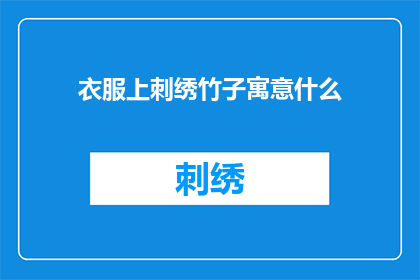 衣服上刺绣竹子寓意什么(刺绣竹子在衣服上的含义是什么？)