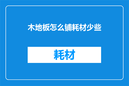 木地板怎么铺耗材少些(如何有效减少铺装木地板时的材料消耗？)