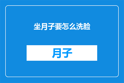 坐月子要怎么洗脸(坐月子期间如何正确洗脸？)