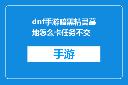 dnf手游暗黑精灵墓地怎么卡任务不交(如何巧妙完成DNF手游中暗黑精灵墓地的任务而不交任务？)