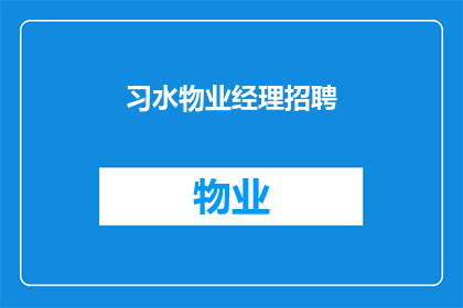 习水物业经理招聘(您是否在寻找一位具备专业能力的物业经理，以引领您的社区向着更高效和谐的方向发展？我们诚邀有志之士加入习水物业团队，共同开启物业管理的新篇章)