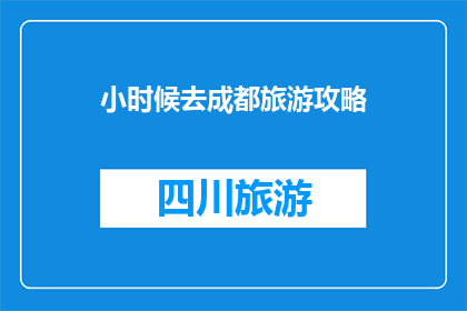 小时候去成都旅游攻略(小时候的成都旅游攻略：你还记得那些令人难忘的景点和美食吗？)