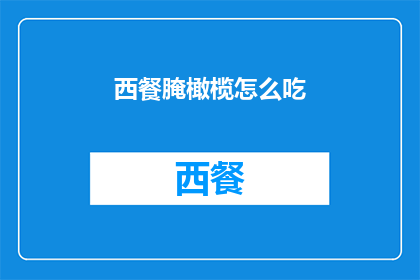 西餐腌橄榄怎么吃(如何正确享用西餐中的腌橄榄？)