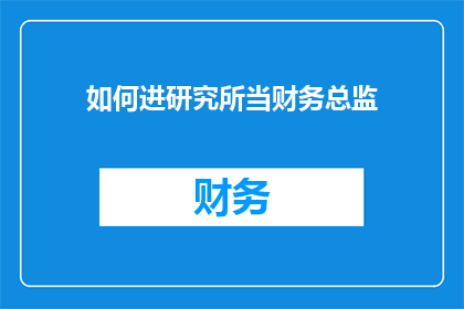 如何进研究所当财务总监(如何成功跻身于研究所的财务总监职位？)