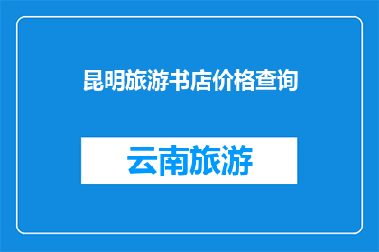 昆明旅游书店价格查询(昆明旅游书店价格查询：您想了解的图书价格信息一览吗？)