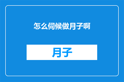 怎么伺候做月子啊(如何妥善照顾新妈妈在坐月子期间的身心需求？)