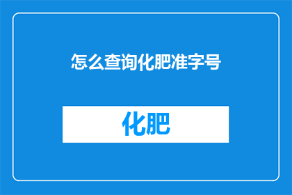 怎么查询化肥准字号(如何查询化肥产品的准字号信息？)