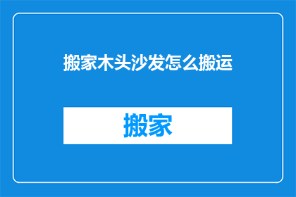 搬家木头沙发怎么搬运(如何安全高效地搬运家中的木质沙发？)