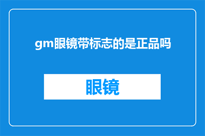gm眼镜带标志的是正品吗(正品眼镜的标志是否在gm眼镜上清晰可见？)