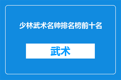 少林武术名帅排名榜前十名(少林武术名帅排名榜前十名：谁是真正的武林至尊？)
