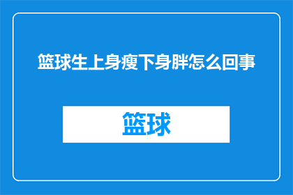 篮球生上身瘦下身胖怎么回事(篮球运动员为何上身瘦下身胖？背后的原因令人好奇)
