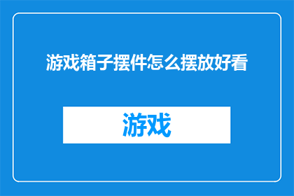 游戏箱子摆件怎么摆放好看(如何巧妙摆放游戏箱子摆件以提升观赏价值？)