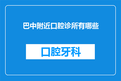 巴中附近口腔诊所有哪些(巴中地区口腔诊所大全：您附近的口腔健康专家有哪些？)