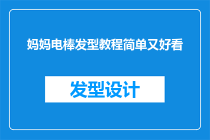 妈妈电棒发型教程简单又好看(如何打造既简单又美观的妈妈电棒发型？)