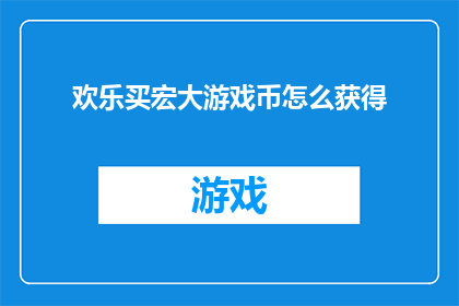 欢乐买宏大游戏币怎么获得(如何获取欢乐买宏大游戏币？)