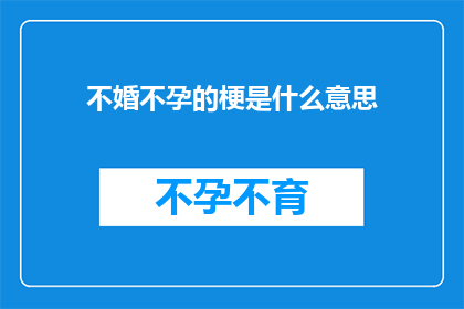 不婚不孕的梗是什么意思(不婚不孕的梗是什么意思？探讨现代社会中关于单身和生育观念的流行现象)