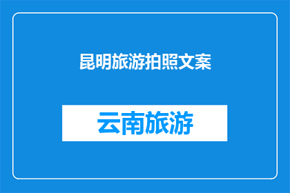 昆明旅游拍照文案(昆明旅游拍照，你最想捕捉哪些瞬间？)