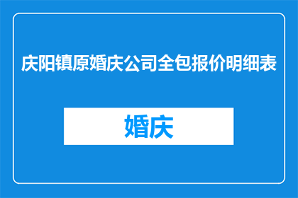 庆阳镇原婚庆公司全包报价明细表(庆阳镇原婚庆公司全包报价明细表：您是否了解其具体服务内容和价格？)
