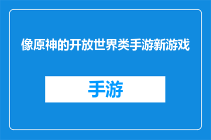 像原神的开放世界类手游新游戏(原神的开放世界类手游新游戏是否即将推出？)