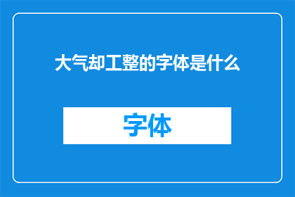 大气却工整的字体是什么(大气而工整的字体是什么？)