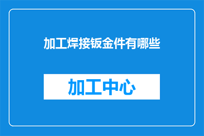 加工焊接钣金件有哪些(加工焊接钣金件时，有哪些关键步骤和注意事项？)
