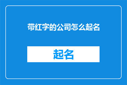 带红字的公司怎么起名(如何为带有红字的公司起一个吸引人的名字？)