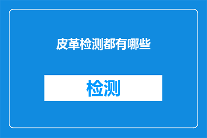 皮革检测都有哪些(皮革检测的多样性：您了解哪些关键测试方法吗？)