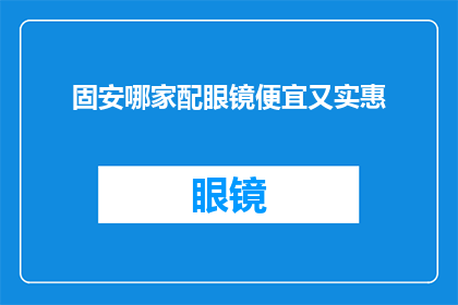 固安哪家配眼镜便宜又实惠(固安地区哪家眼镜店提供经济实惠且价格合理的配镜服务？)