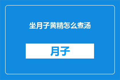 坐月子黄精怎么煮汤(坐月子期间，如何正确煮制黄精汤以助于恢复健康？)