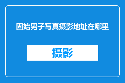 固始男子写真摄影地址在哪里(固始男子写真摄影的拍摄地点在哪里？)