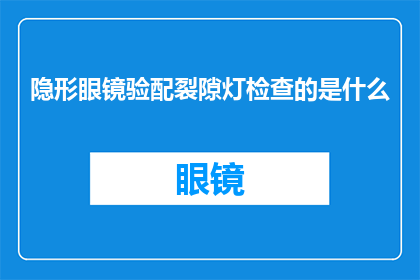 隐形眼镜验配裂隙灯检查的是什么(隐形眼镜验配过程中，裂隙灯检查究竟在评估什么？)