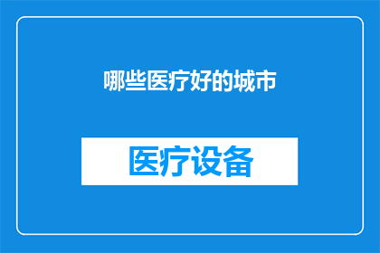 哪些医疗好的城市(哪些城市拥有顶尖的医疗资源？)