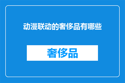 动漫联动的奢侈品有哪些(探索动漫与奢侈品的跨界合作：哪些作品能成为你衣橱中的时尚标志？)