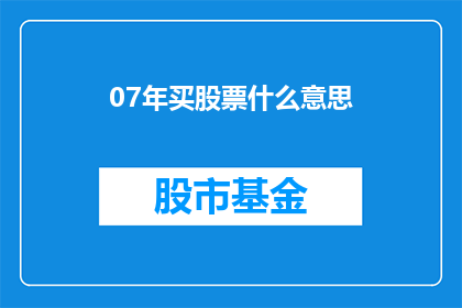07年买股票什么意思(2007年购买股票的含义是什么？)