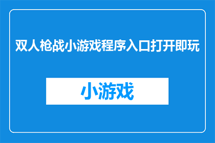 双人枪战小游戏程序入口打开即玩(双人枪战小游戏程序入口打开即玩，你准备好迎接刺激的射击挑战了吗？)