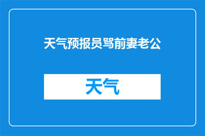 天气预报员骂前妻老公(天气预报员为何对前妻和老公发怒？)