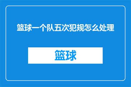 篮球一个队五次犯规怎么处理(篮球比赛中，一个队伍遭遇五次犯规该如何处理？)
